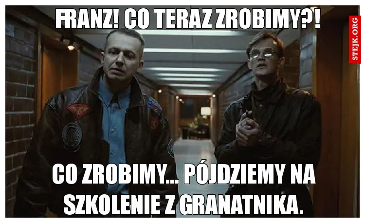 Franz! Co teraz zrobimy?!