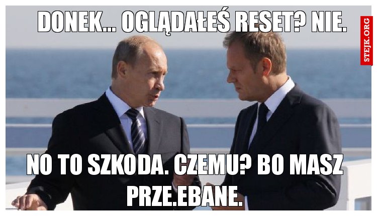 Donek... Oglądałeś reset? Nie.