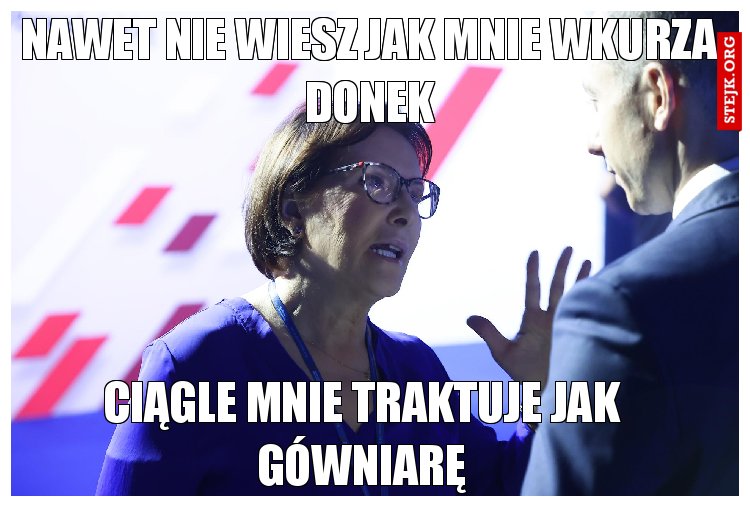 Nawet nie wiesz jak mnie wkurza Donek