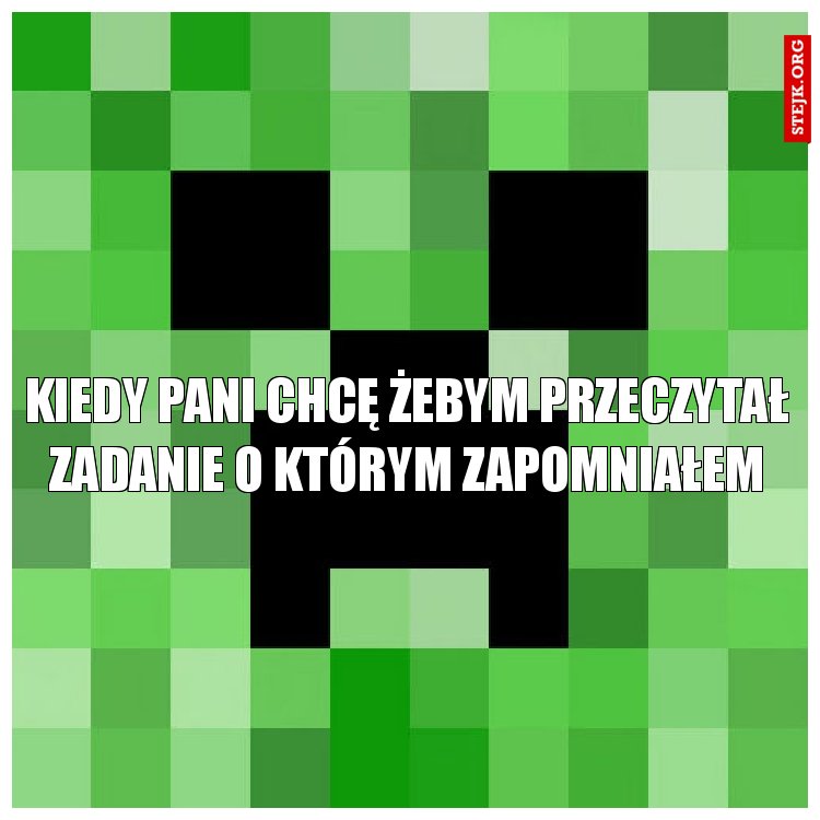 KIEDY PANI CHCĘ ŻEBYM PRZECZYTAŁ ZADANIE O KTÓRYM ZAPOMNIAŁEM