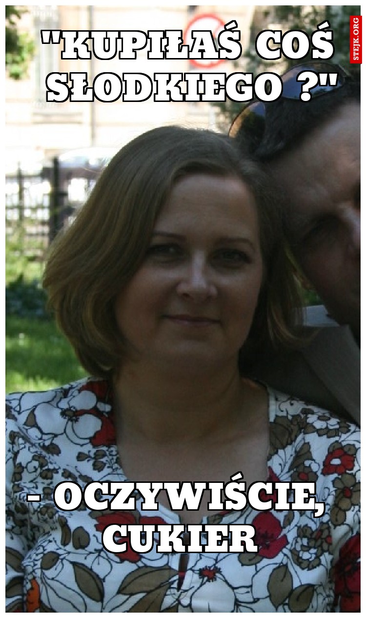 "Kupiłaś coś słodkiego ?"