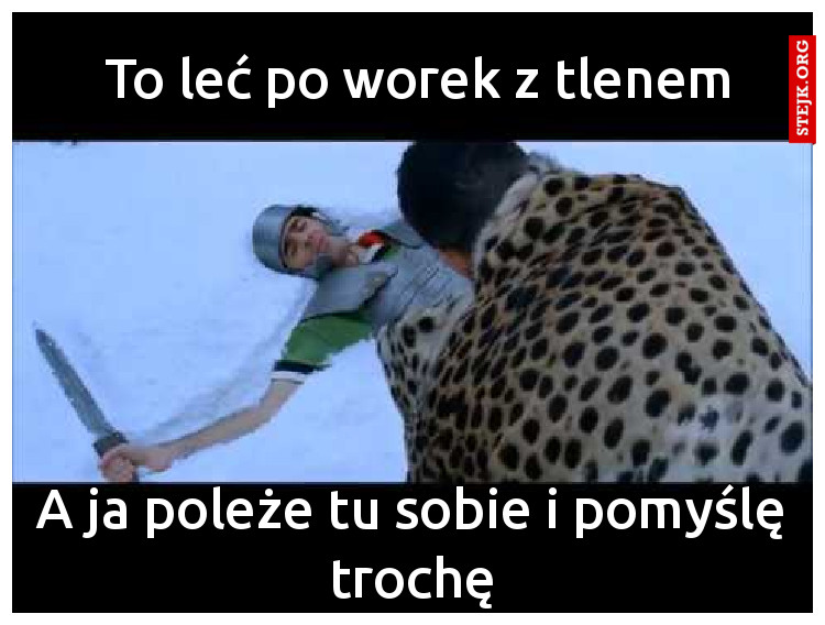 To leć po worek z tlenem