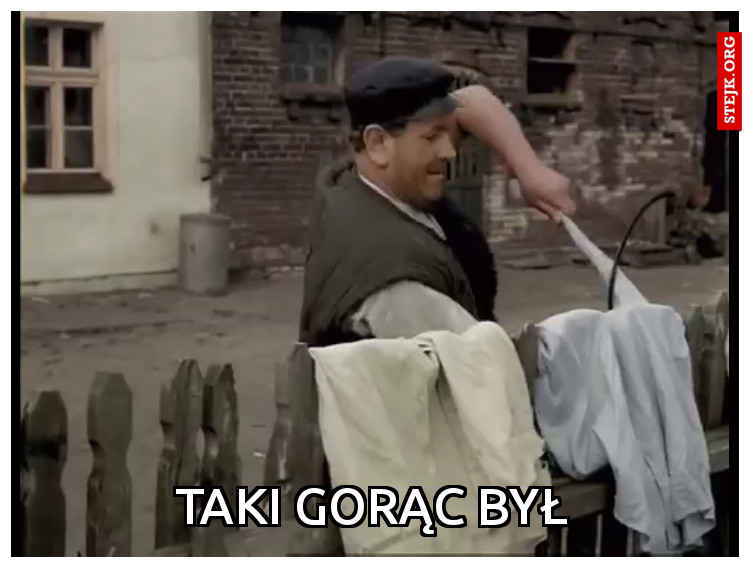 Taki gorąc był