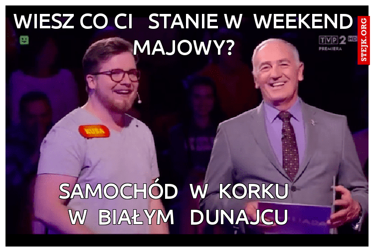 wiesz co ci   stanie w  weekend majowy?