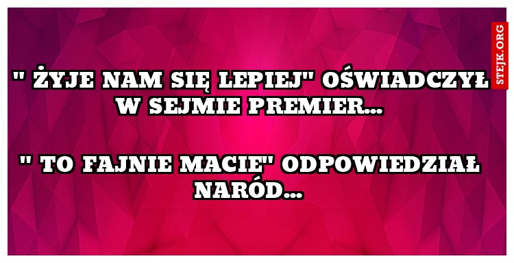 " żyje nam się lepiej" oświadczył w Sejmie premier... 