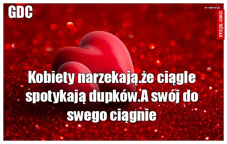 Kobiety narzekają.że ciągle spotykają dupków.A swój do swego ciągnie