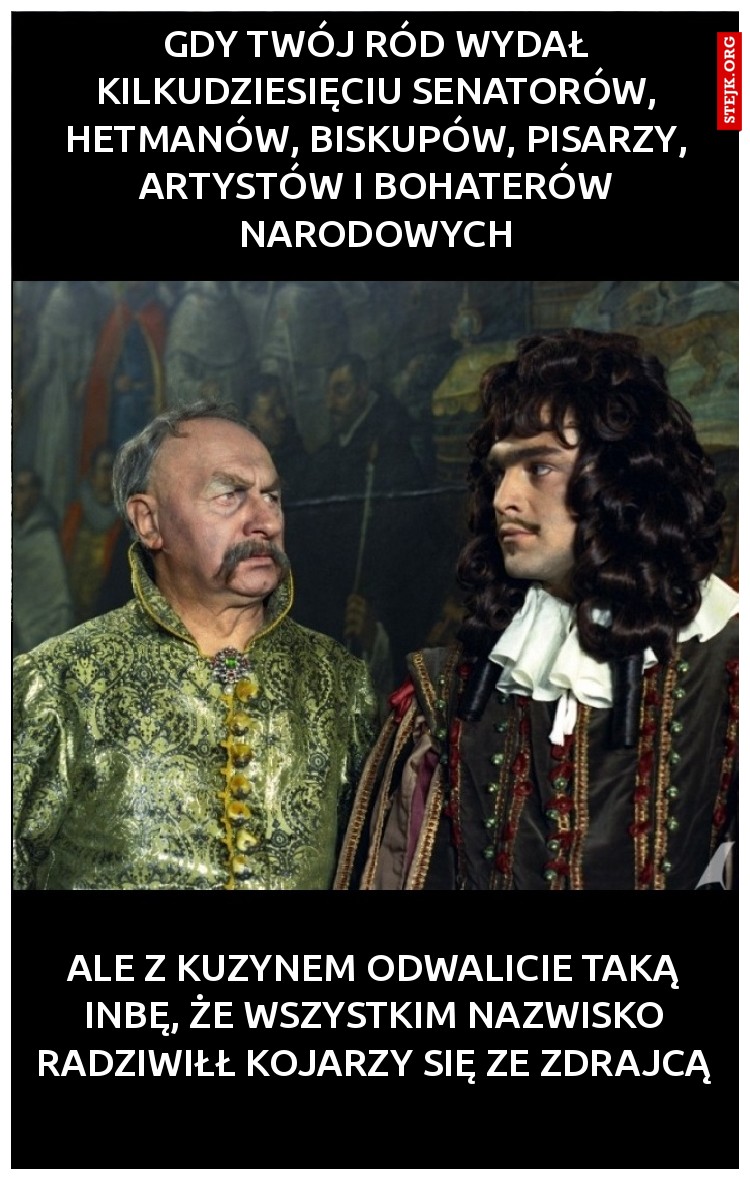 gdy twój ród wydał kilkudziesięciu senatorów, hetmanów, biskupów, pisarzy, artystów i bohaterów narodowych