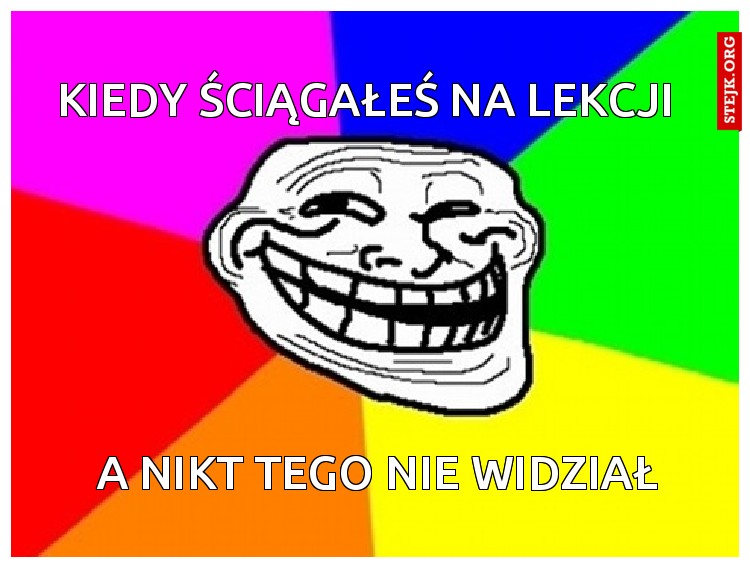 kiedy ściągałeś na lekcji