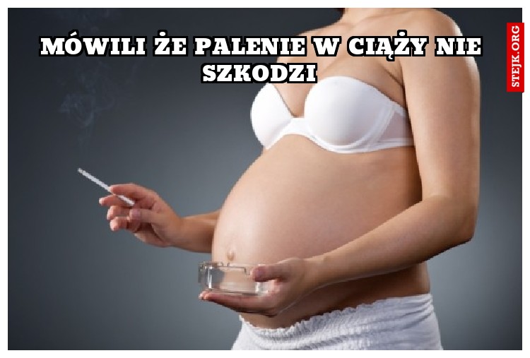 mówili że palenie w ciąży nie szkodzi 