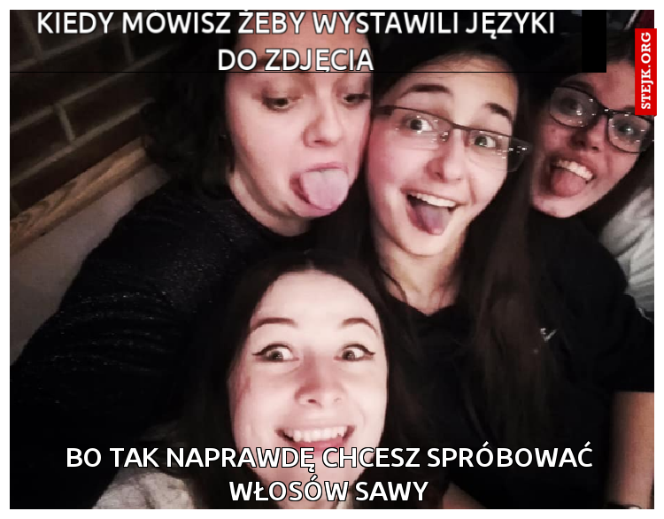 Kiedy mówisz żeby wystawili języki do zdjęcia