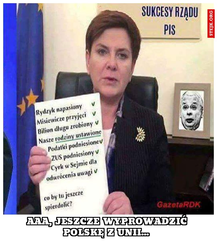 Aaa, jeszcze wyprowadzić Polskę z Unii... 