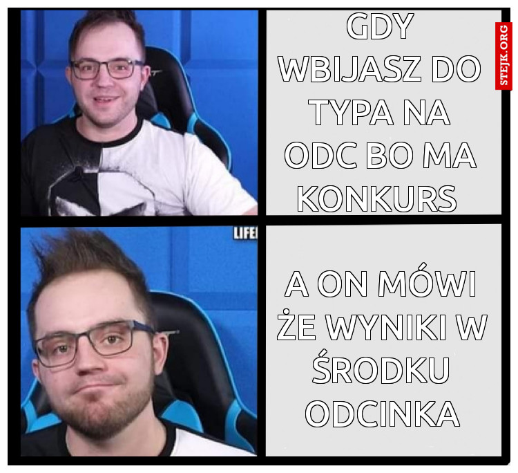 Gdy wbijasz do typa na odc bo ma konkurs 