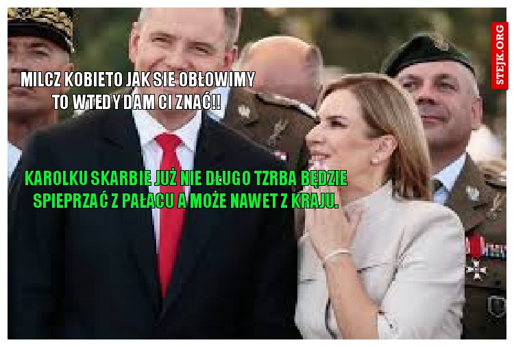 Milcz kobieto jak sie obłowimy to wtedy dam ci znać!!