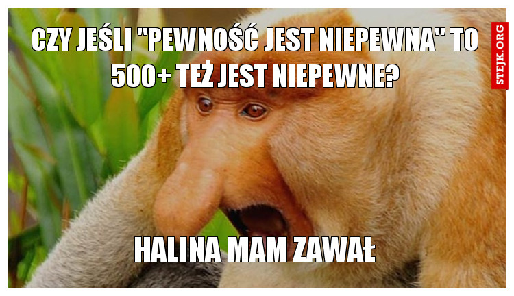 Czy jeśli "Pewność jest niepewna" to 500  TEŻ JEST NIEPEWNE?
