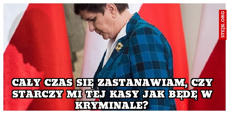 Cały czas się zastanawiam, czy starczy mi tej kasy jak będę w kryminale? 