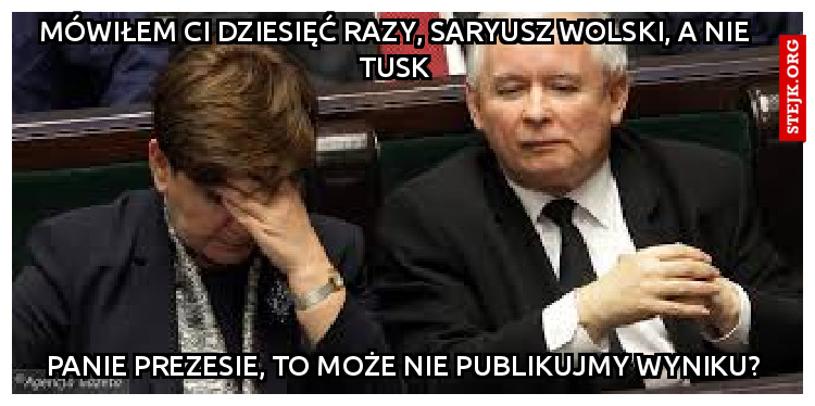 Mówiłem ci dziesięć razy, saryusz wolski, a nie tusk