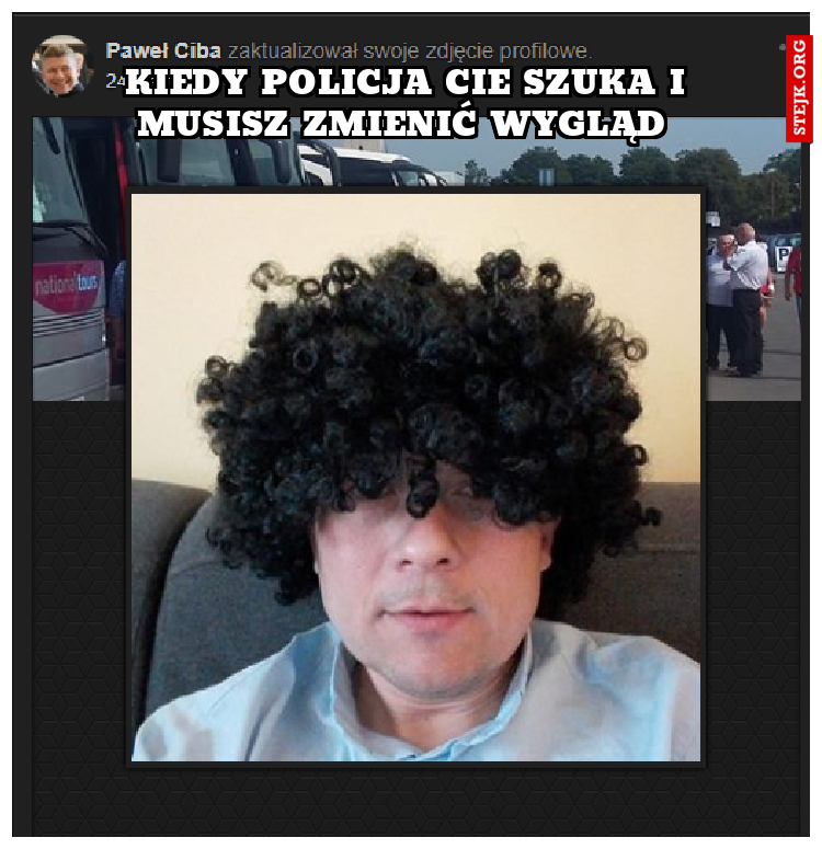 kIEDY POLICJA CIE SZUKA I MUSISZ ZMIENIĆ WYGLĄD 