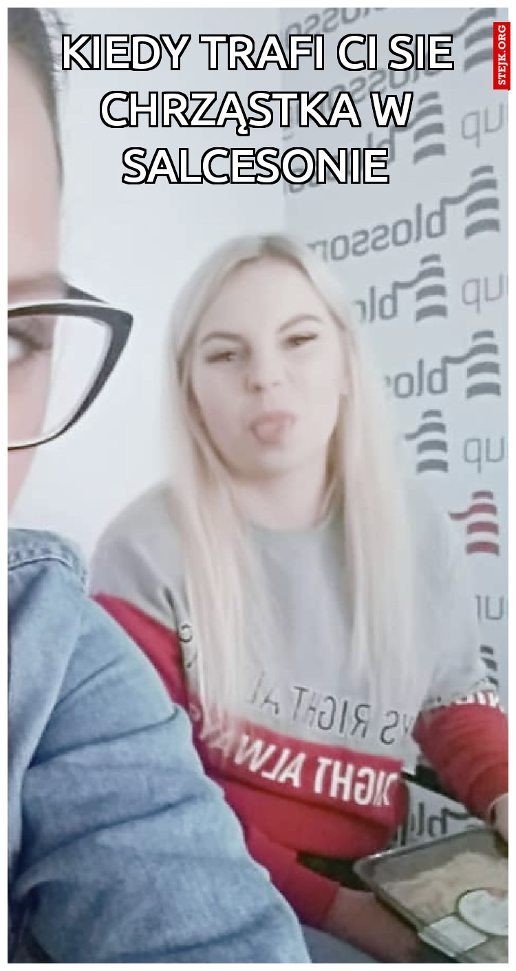 KIEDY TRAFI CI SIE CHRZĄSTKA W SALCESONIE
