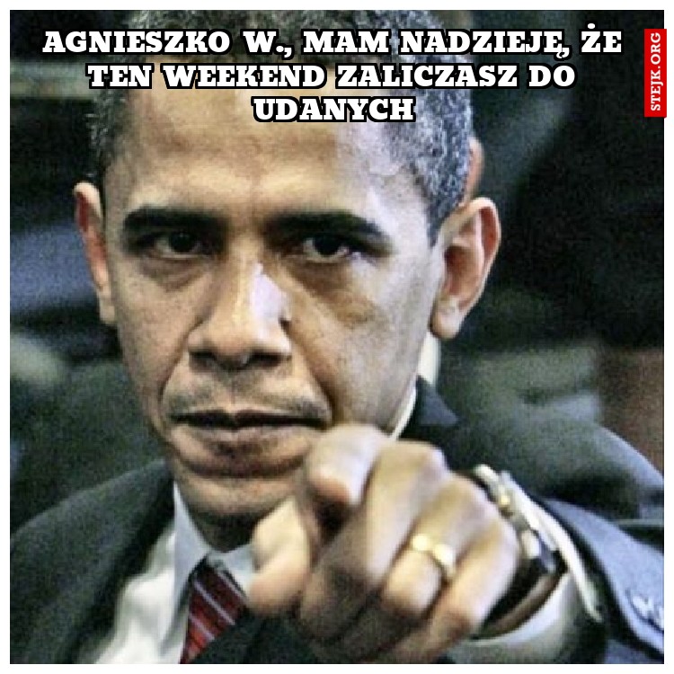 Agnieszko W., mam nadzieję, że ten weekend zaliczasz do udanych