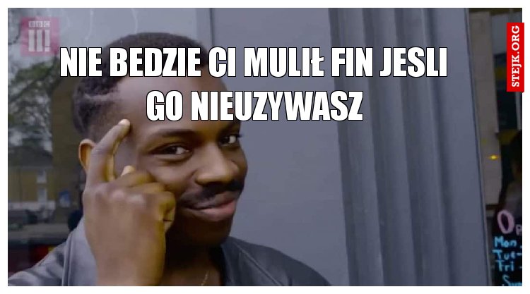 nie bedzie Ci mulił FIn jesli go nieuzywasz