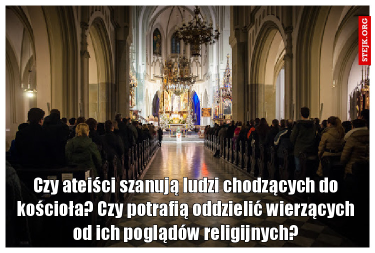 Czy ateiści szanują ludzi chodzących do kościoła? Czy potrafią oddzielić wierzących od ich poglądów religijnych?