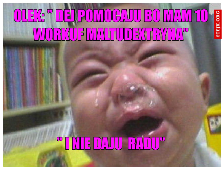 Olek: " Dej pomocaju bo mam 10 WORKUF MALTUDEXTRYNA"