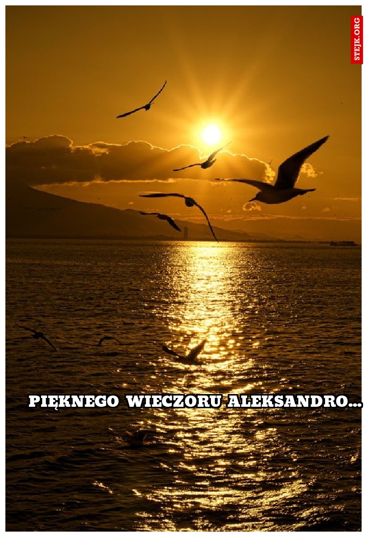 Pięknego wieczoru aleksandro...