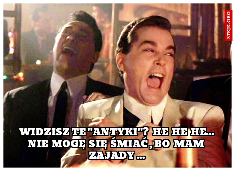  Widzisz te "antyki"?  He  he  he...  Nie  mogę  się  śmiać , bo  mam  zajady ...