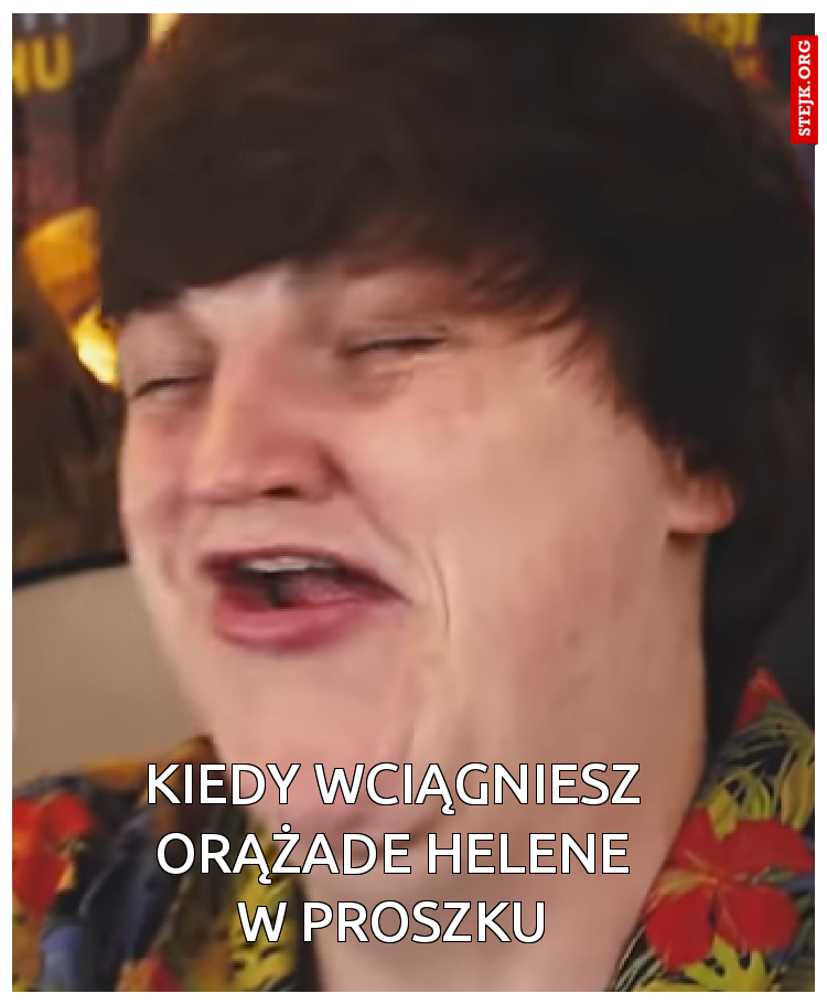 Kiedy wciągniesz orążade helene w proszku