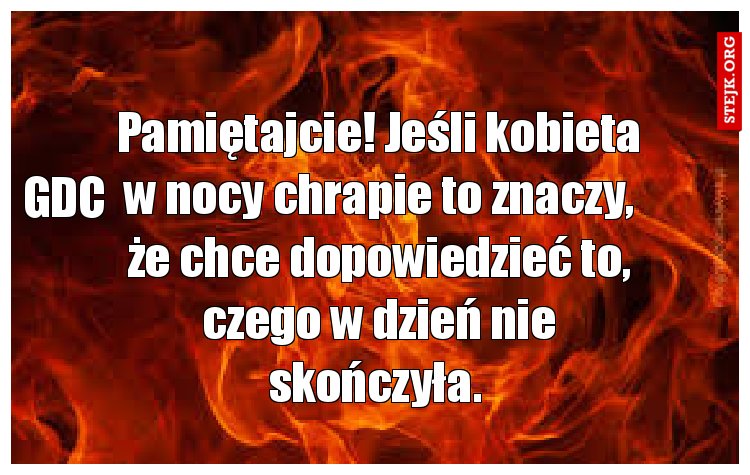 Pamiętajcie! Jeśli kobieta w nocy chrapie to znaczy, że chce dopowiedzieć to, czego w dzień nie skończyła. 