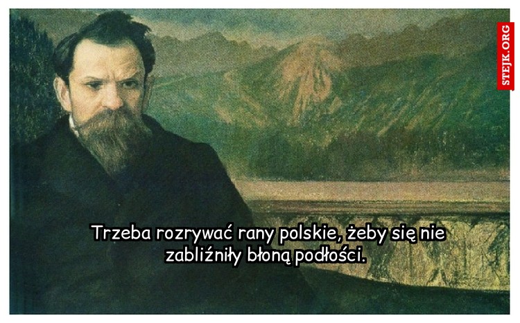  Trzeba rozrywać rany polskie, żeby się nie zabliźniły błoną podłości.