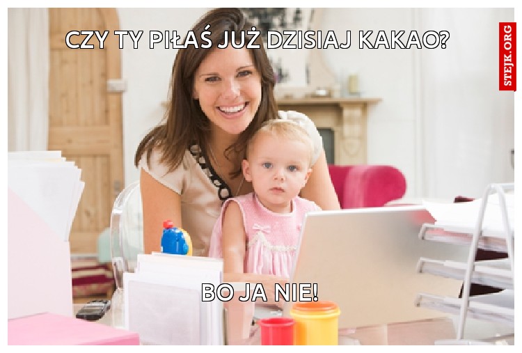 Czy ty piłaś już dzisiaj kakao?