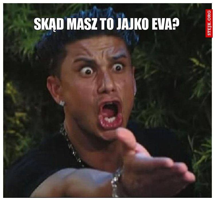Skąd masz to jajko Eva?
