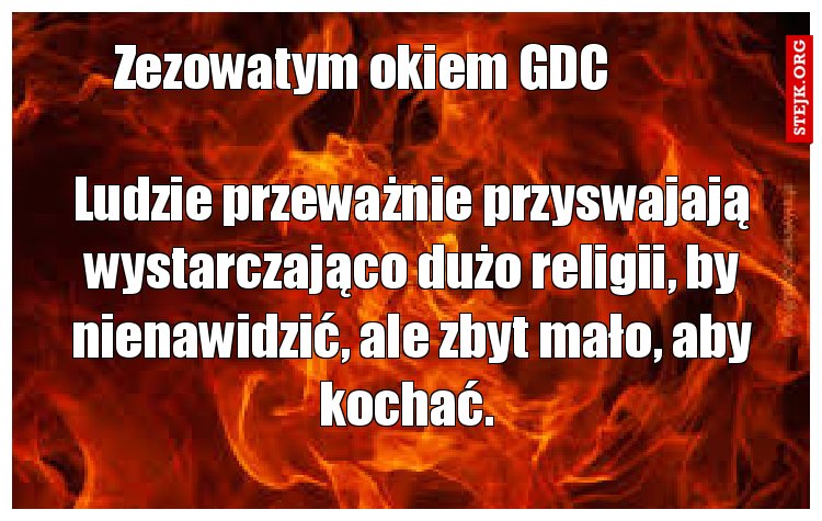 Ludzie przeważnie przyswajają wystarczająco dużo religii, by nienawidzić, ale zbyt mało, aby kochać. 