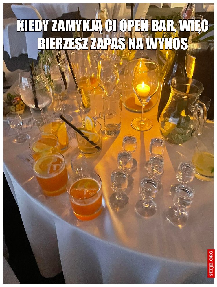 kiedy zamykją Ci open bar, więc bierzesz zapas na wynos