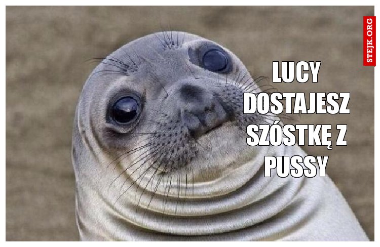 Lucy dostajesz szóstkę z pussy