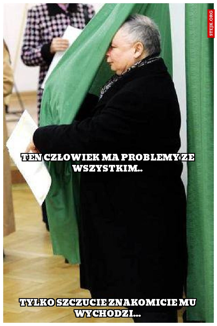 Ten człowiek ma problemy ze wszystkim..