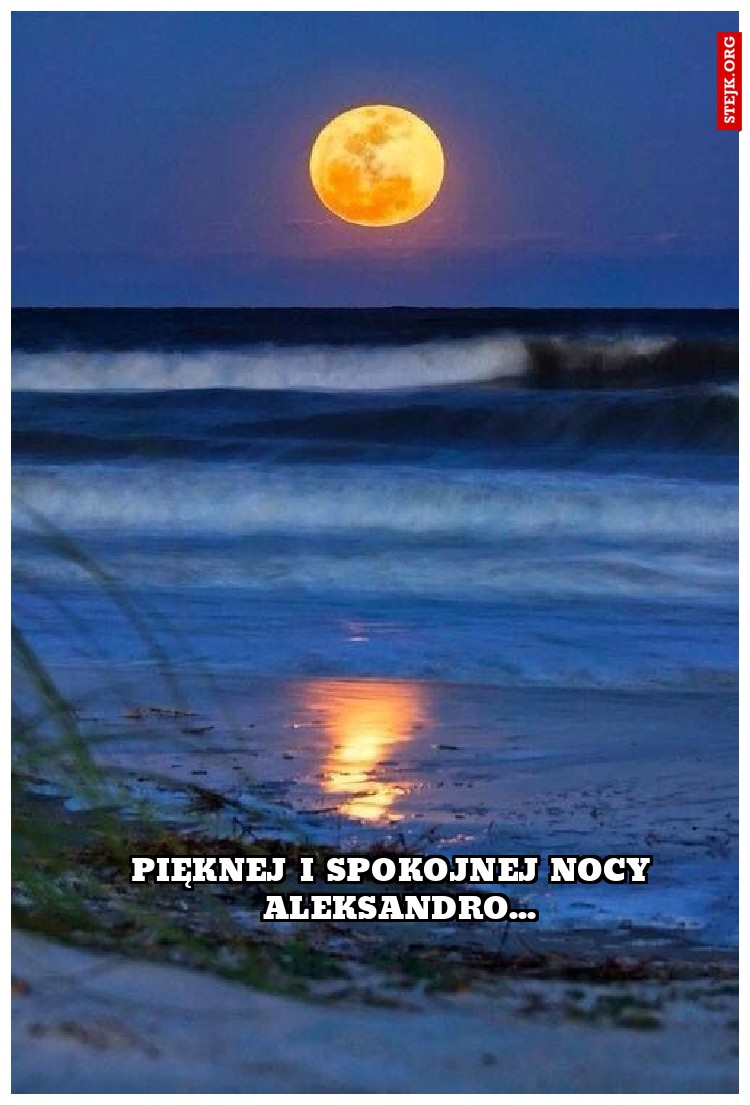 pięknej i spokojnej nocy  aleksandro...