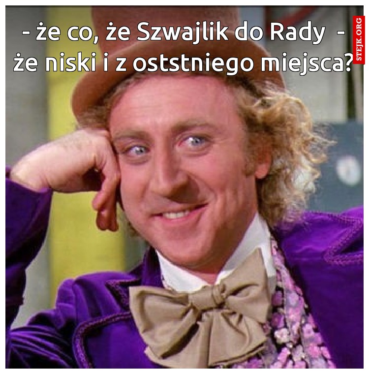 - że co, że Szwajlik do Rady <br> - że niski i z oststniego miejsca?