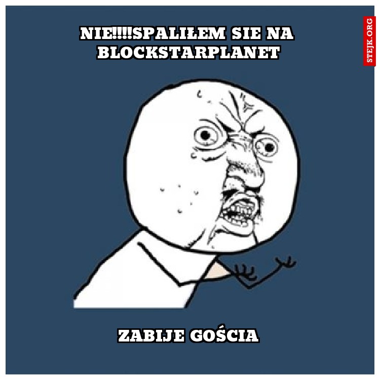 nie!!!!spaliłem sie na blockstarplanet