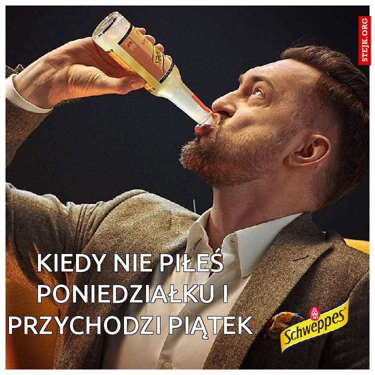 kiedy nie piłeś  poniedziałku i przychodzi piątek 