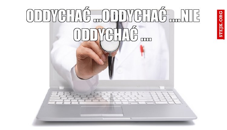 ODDYCHAĆ ...ODDYCHAĆ ....NIE ODDYCHAĆ ....