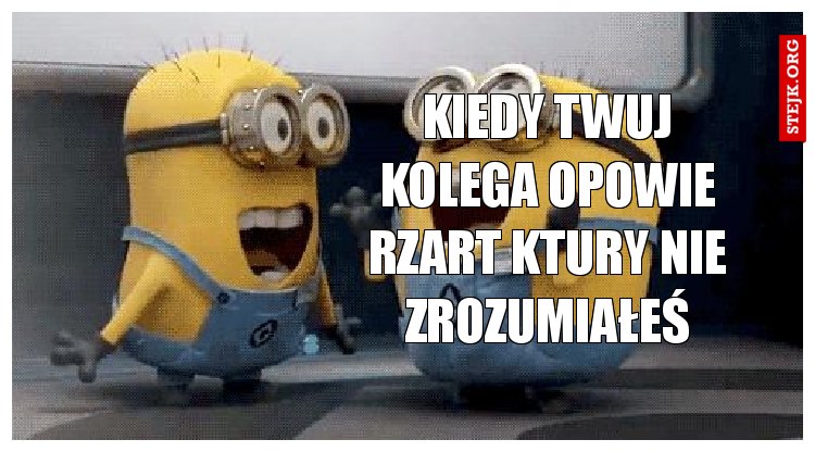 Kiedy twuj kolega opowie rzart ktury nie zrozumiałeś