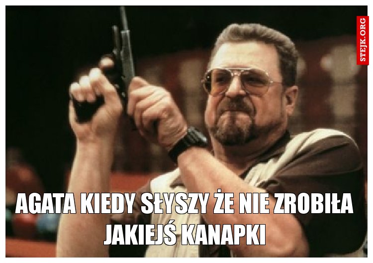 Agata kiedy słyszy że nie zrobiła jakiejś kanapki