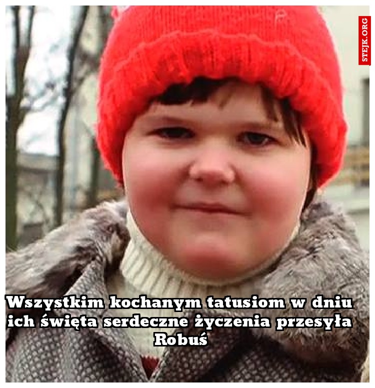 Wszystkim kochanym tatusiom w dniu ich święta serdeczne życzenia przesyła Robuś