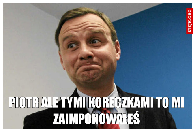 Piotr ale tymi koreczkami to mi zaimponowałeś