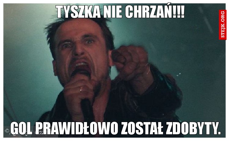 Tyszka nie chrzań!!!