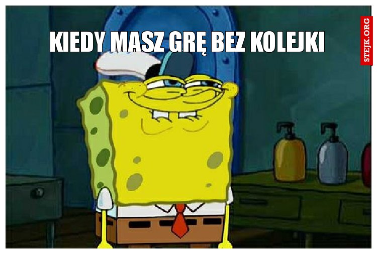 kiedy masz grę bez kolejki