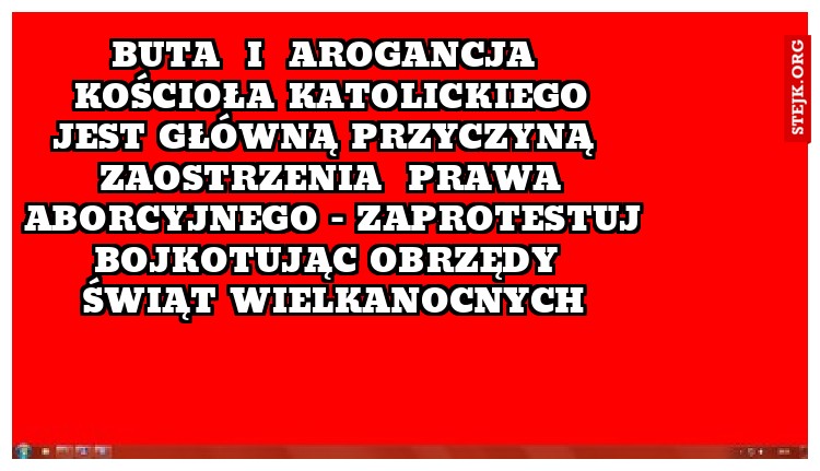 Buta  i  arogancja  Kościoła katolickiego jest główną przyczyną  zaostrzenia  prawa aborcyjnego - zaprotestuj bojkotując obrzędy  Świąt wielkanocnych