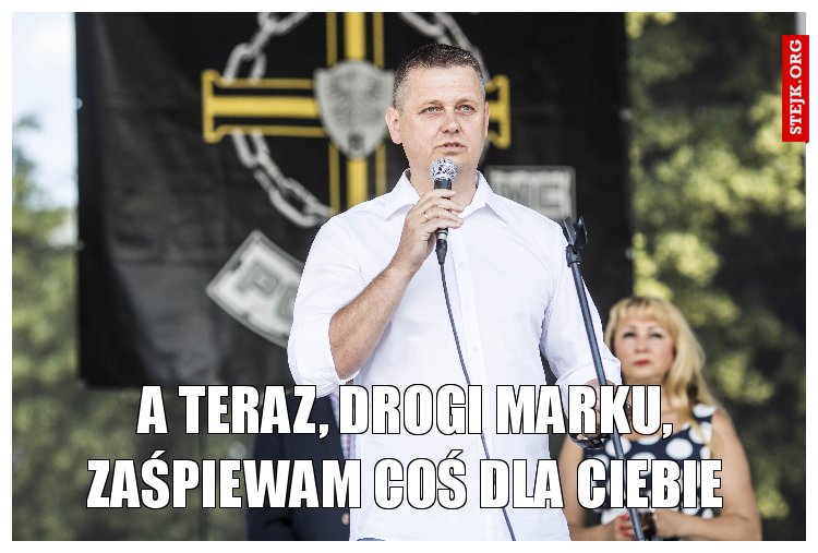 A teraz, drogi Marku, zaśpiewam coś dla Ciebie